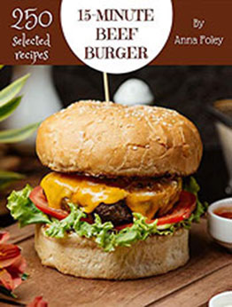 250 Selected 15-Minute Beef Burger Recipes by Anna Foley [PDF: B08MWR38WD]