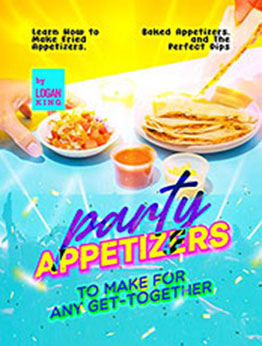 Party Appetizers to Make for Any Get-Together by Logan King [EPUB: B09RK6DWHN]