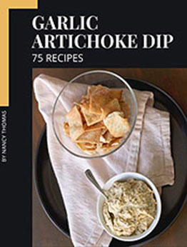 75 Garlic Artichoke Dip Recipes by Nancy Thomas [PDF: B08N4Z66D7]