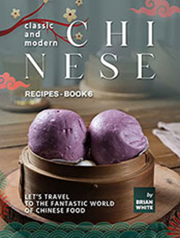 Classic and Modern Chinese Recipes - Book 6 by Brian White [EPUB: B09RWKM7Y3]