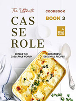 The Ultimate Casserole Cookbook – Book 3 by Brian White [EPUB: B09VZZM143]