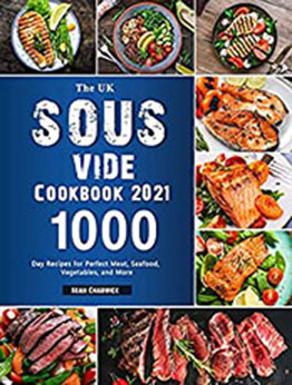 The UK Sous Vide Cookbook 2021: 1000-Day Recipes for Perfect Meat, Seafood, Vegetables, and More [EPUB: B099ZZGD5V]