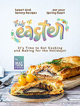 Sweet and Savory Recipes for your Spring Feast this Easter by Matthew Goods [EPUB: B09XGTLDGG]