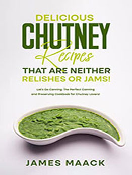 Delicious Chutney Recipes That Are Neither Relishes or Jams by James Maack [EPUB: B0B14DKDSB]