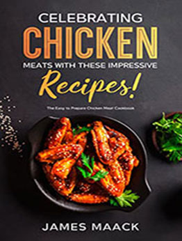 Celebrating Chicken Meats With These Impressive Recipes by James Maack [EPUB: B0B174S1Z7]