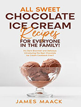 All Sweet Chocolate Ice Cream Recipes for Everyone in The Family by James Maack [EPUB: B0B17M6BYB]