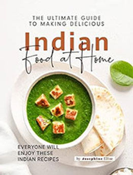 The Ultimate Guide to Making Delicious Indian Food at Home by Josephine Ellise [EPUB: B0BVW214DN]