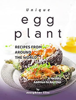 Unique Eggplant Recipes from Around the World by Josephine Ellise [EPUB: B0BS3HV52V]