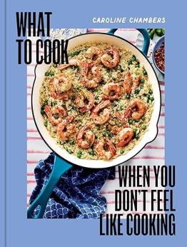 What to Cook When You Don't Feel Like Cooking by Caroline Chambers