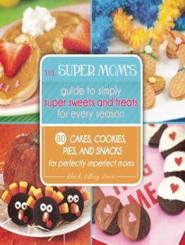 The Super Mom's Guide to Simply Super Sweets and Treats for Every Season by Deborah Stallings Stumm