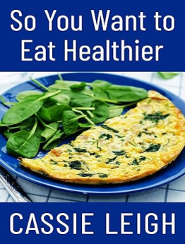 So You Want To Eat Healthier by Cassie Leigh