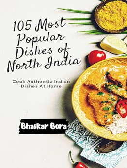 105 Most Popular Dishes of Northern India by Dr Bhaskar Bora