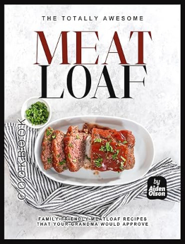 The Totally Awesome Meatloaf Cookbook by Aiden Olson