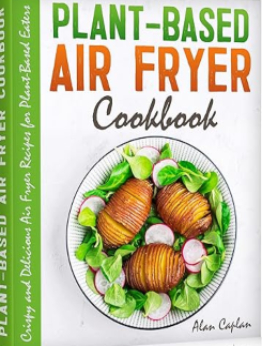 Plant-Based Air Fryer Cookbook by Alan Caplan