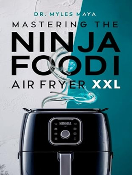 MASTERING THE NINJA FOODI AIR FRYER XXL by Dr. Myles Maya