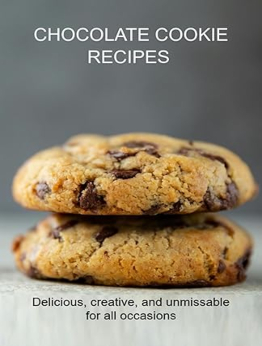 Chocolate Cookie Recipes Delicious, Creative, And Unmissable For All Occasions by Jideon F Marques