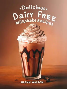 Delicious Dairy Free Milkshake Recipes by Glenn Walton