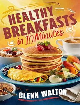 Healthy Breakfasts in 10 Minutes by Glenn Walton