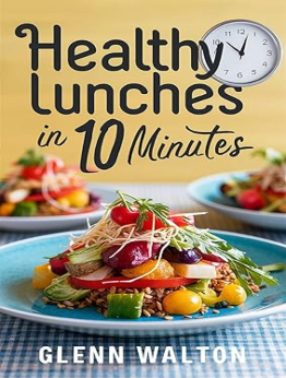 Healthy Lunches in 10 Minutes by Glenn Walton