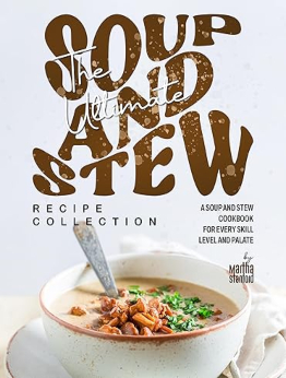 The Ultimate Soup and Stew Recipe Collection by Martha Stanford