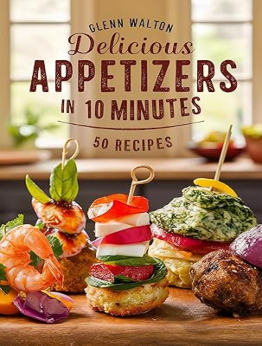 Delicious Appetizers in 10 Minutes by Glenn Walton