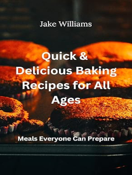 Quick & Delicious Baking Recipes for All Ages by Jake Williams