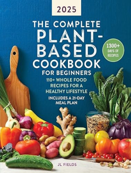 The Complete Plant-Based Cookbook for Beginners 2025 by JL Fields