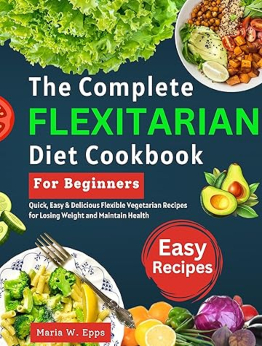 The Complete Flexitarian Diet Cookbook for Beginners by Maria W. Epps