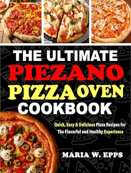 The Ultimate Piezano Pizza Oven Cookbook by Maria W. Epps