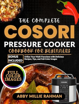 The Complete Cosori Pressure Cooker Cookbook for Beginners by Abby Millie Rahman