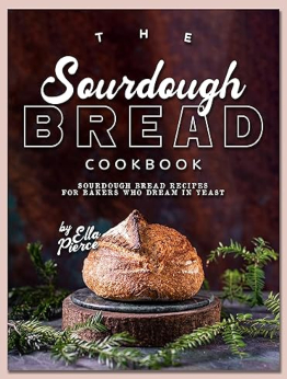 The Sourdough Bread Cookbook by Ella Pierce