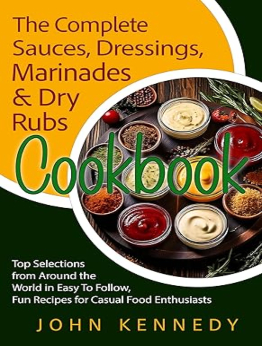 THE COMPLETE SAUCES, DRESSINGS, MARINADES & DRY RUBS COOKBOOK by John Kennedy