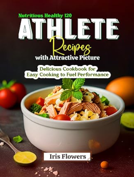 Nutritious Healthy 120 Athlete Recipes with Attractive Picture by Iris Flowers