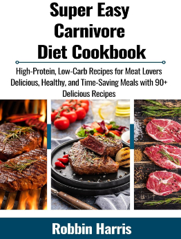 Super Easy Carnivore Diet Cookbook by Robbin Harris