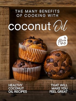 The Many Benefits of Cooking with Coconut Oil by Alicia T. White