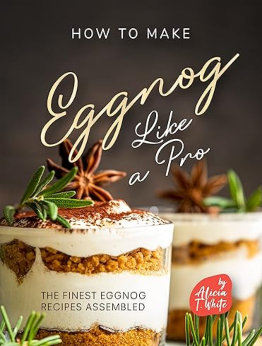 How to Make Eggnog Like A Pro by Alicia T. White