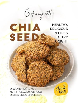 Cooking with Chia Seeds by Alicia T. White