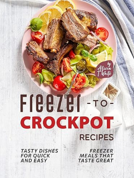 Freezer-to-Crockpot Recipes by Alicia T. White