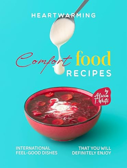 Heartwarming Comfort Food Recipes by Alicia T. White