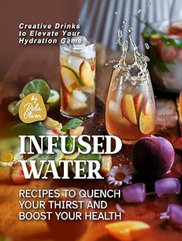 Infused Water Recipes to Quench Your Thirst and Boost Your Health by Rola Oliver