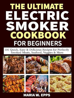 The Ultimate Electric Smoker Cookbook for Beginners by Maria W. Epps