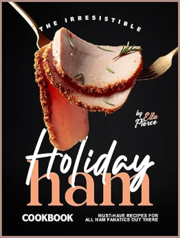 The Irresistible Holiday Ham Cookbook by Ella Pierce