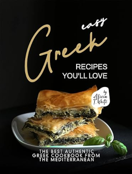 Easy Greek Recipes You'll Love by Alicia T. White