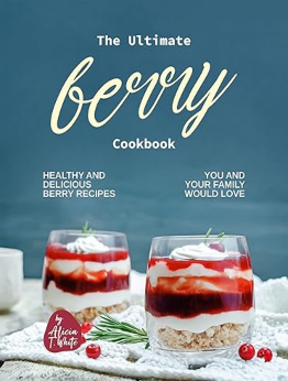 The Ultimate Berry Cookbook by Alicia T. White