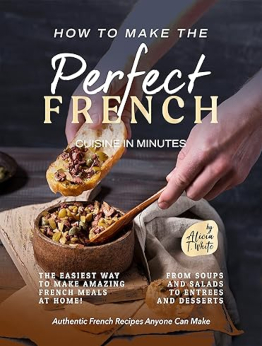 How to Make the Perfect French Cuisine in Minutes by Alicia T. White