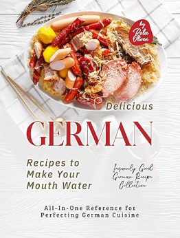 Delicious German Recipes to Make Your Mouth Water by Rola Oliver