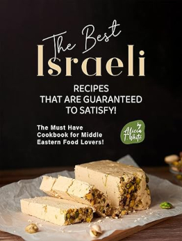 The Best Israeli Recipes that are Guaranteed to Satisfy! by Alicia T. White