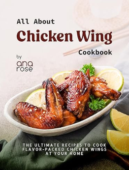 All About Chicken Wing Cookbook by Ana Rose