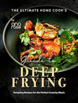 The Ultimate Home Cook's Guide to Deep Frying by Ana Rose