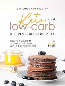 Delicious and Healthy Keto and Low-Carb Recipes for Every Meal by Ana Rose